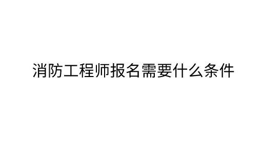 消防工程師報名需要什么條件