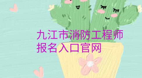 九江市消防工程師報名入口官網