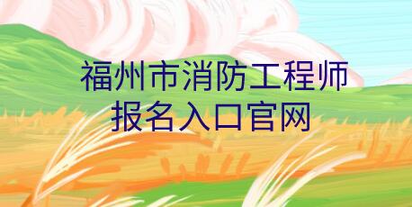 福州市消防工程師報名入口官網