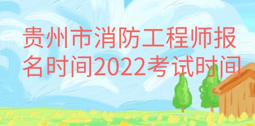 貴州市消防工程師報名時間2022考試時間