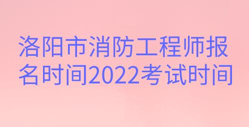 洛陽市消防工程師報名時間2022考試時間