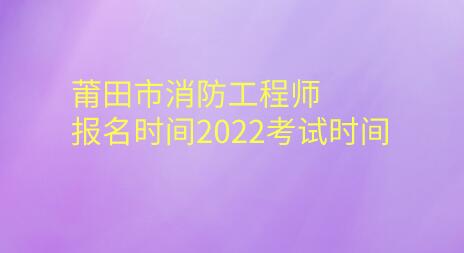 莆田市消防工程師報名時間2022考試時間