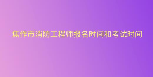焦作市消防工程師報名時間和考試時間