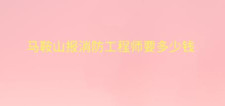 馬鞍山報(bào)消防工程師要多少錢