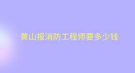 黃山報消防工程師要多少錢