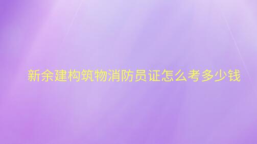 新余建構(gòu)筑物消防員證怎么考多少錢