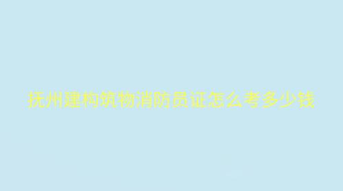 撫州建構筑物消防員證怎么考多少錢