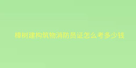 樟樹建構筑物消防員證怎么考多少錢