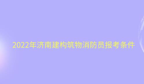 2022年濟南建構(gòu)筑物消防員報考條件