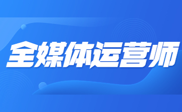 珠海全媒體運營師證報名入口
