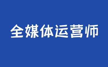 中山全媒體運營師資格證多少錢